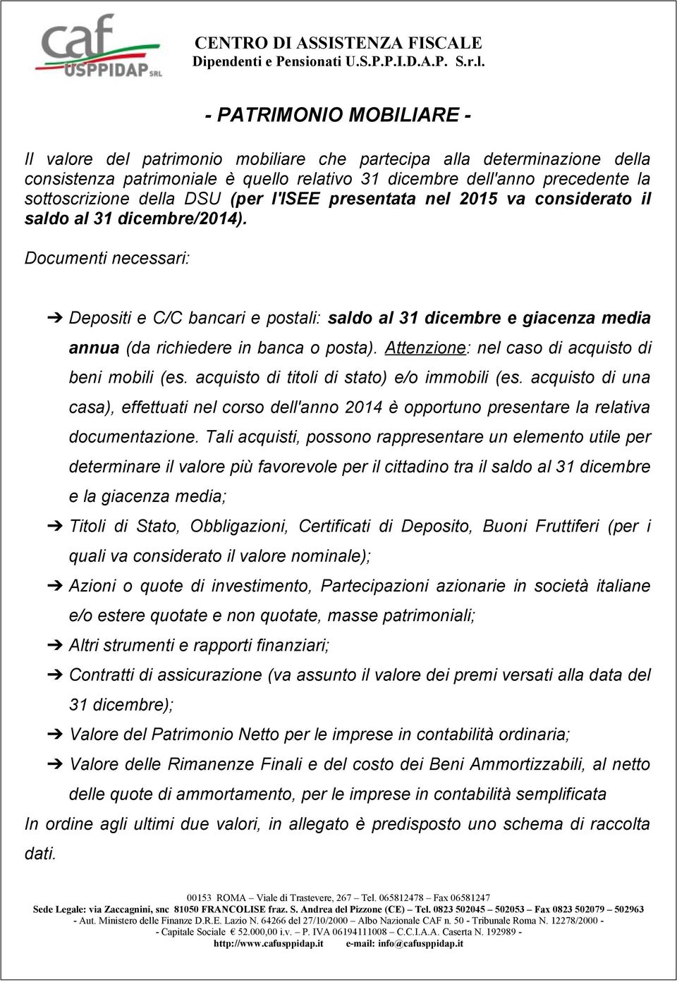 Documenti necessari: Depositi e C/C bancari e postali: saldo al 31 dicembre e giacenza media annua (da richiedere in banca o posta). Attenzione: nel caso di acquisto di beni mobili (es.