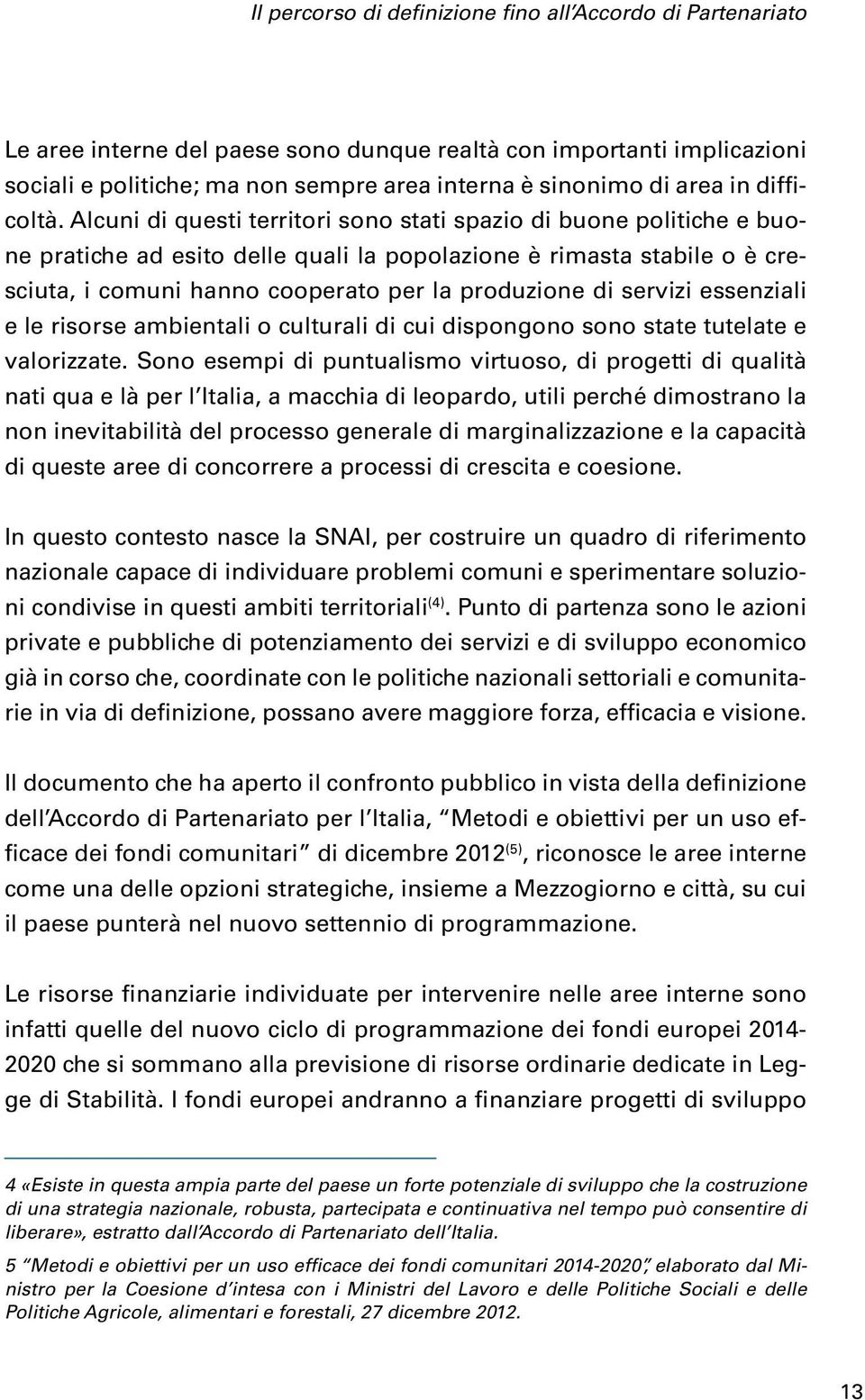 Alcuni di questi territori sono stati spazio di buone politiche e buone pratiche ad esito delle quali la popolazione è rimasta stabile o è cresciuta, i comuni hanno cooperato per la produzione di