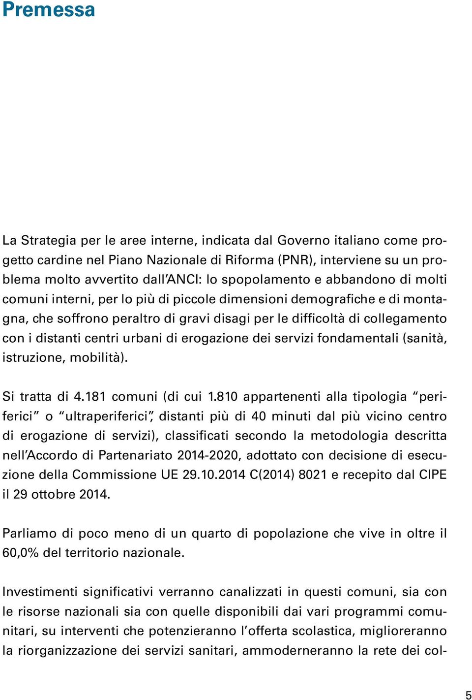 centri urbani di erogazione dei servizi fondamentali (sanità, istruzione, mobilità). Si tratta di 4.181 comuni (di cui 1.