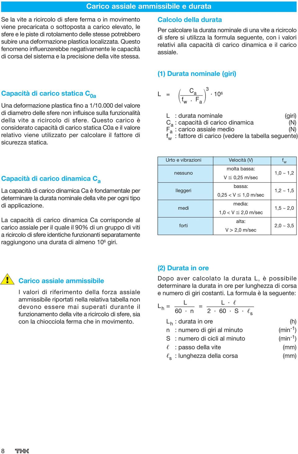 Calcolo della durata Per calcolare la durata nominale di una vite a ricircolo di sfere si utilizza la formula seguente, con i valori relativi alla capacità di carico dinamica e il carico assiale.