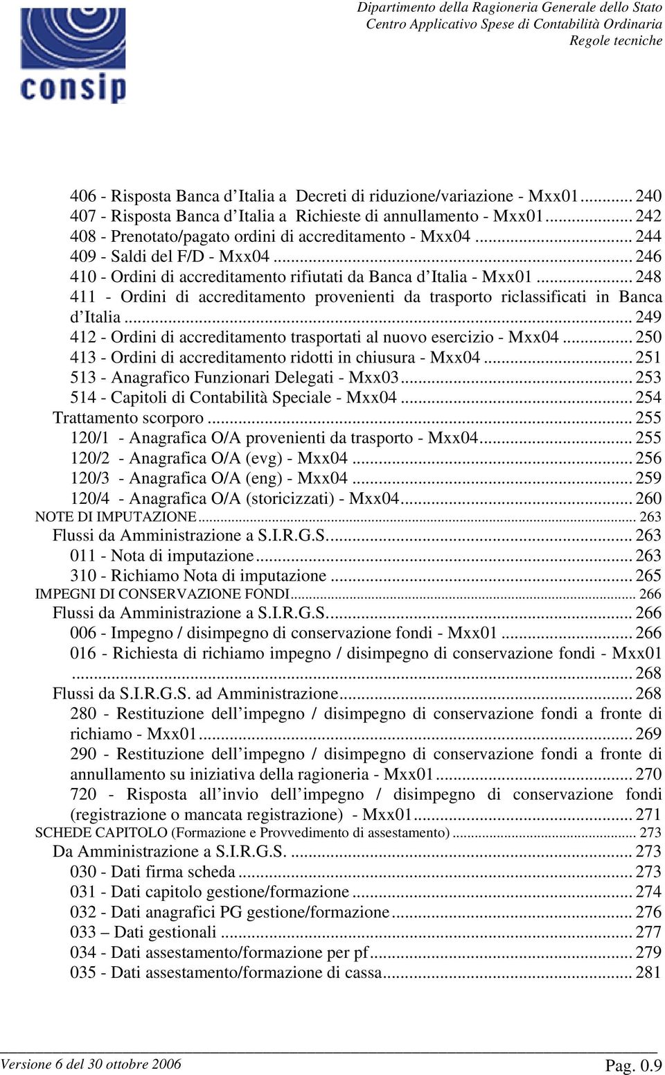 .. 248 411 - Ordini di accreditamento provenienti da trasporto riclassificati in Banca d Italia... 249 412 - Ordini di accreditamento trasportati al nuovo esercizio - Mxx04.