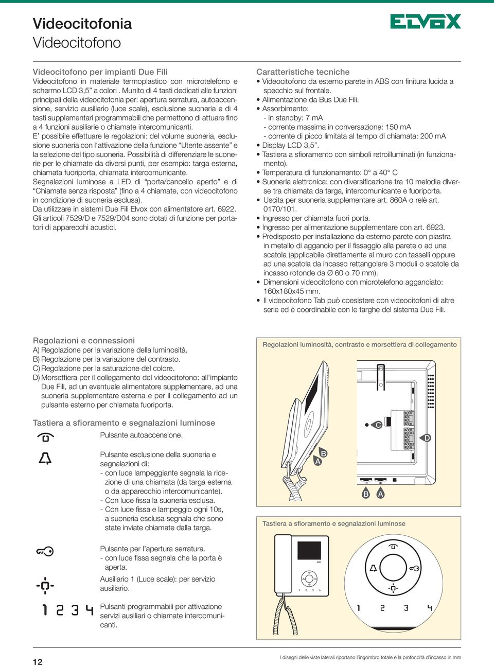 programmabili che permettono di attuare fino a 4 funzioni ausiliarie o chiamate intercomunicanti.