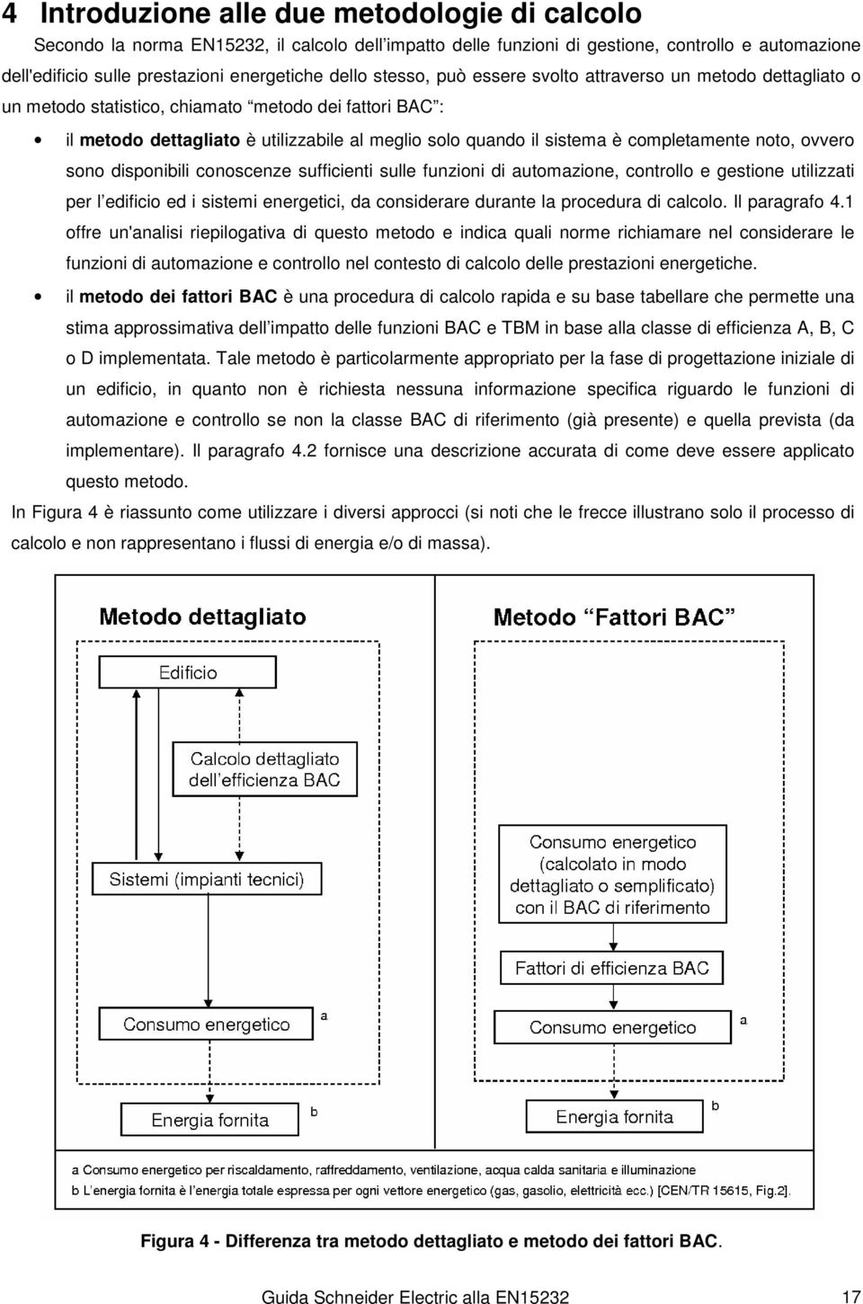 completamente noto, ovvero sono disponibili conoscenze sufficienti sulle funzioni di automazione, controllo e gestione utilizzati per l edificio ed i sistemi energetici, da considerare durante la