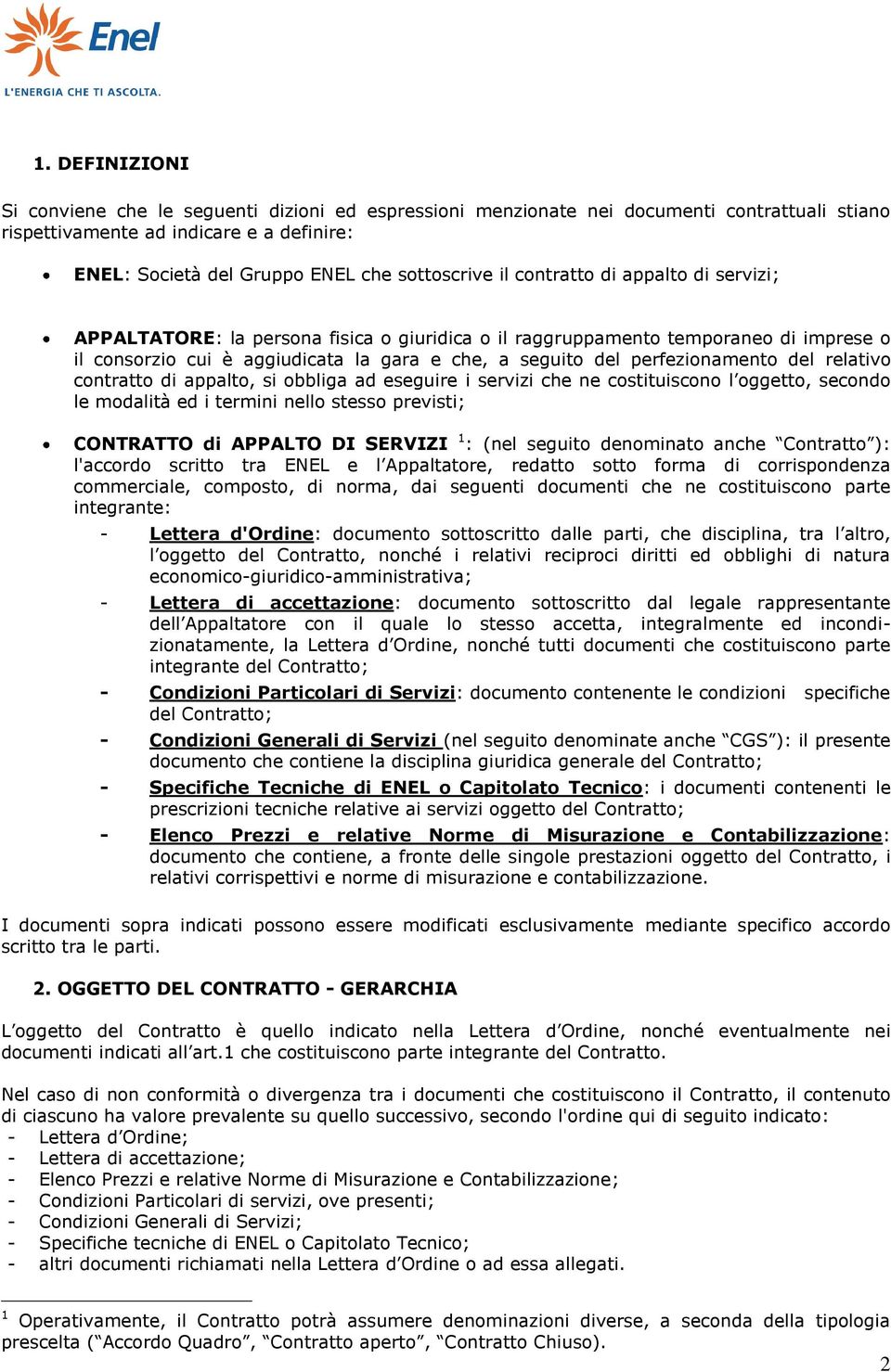 del relativo contratto di appalto, si obbliga ad eseguire i servizi che ne costituiscono l oggetto, secondo le modalità ed i termini nello stesso previsti; CONTRATTO di APPALTO DI SERVIZI 1 : (nel