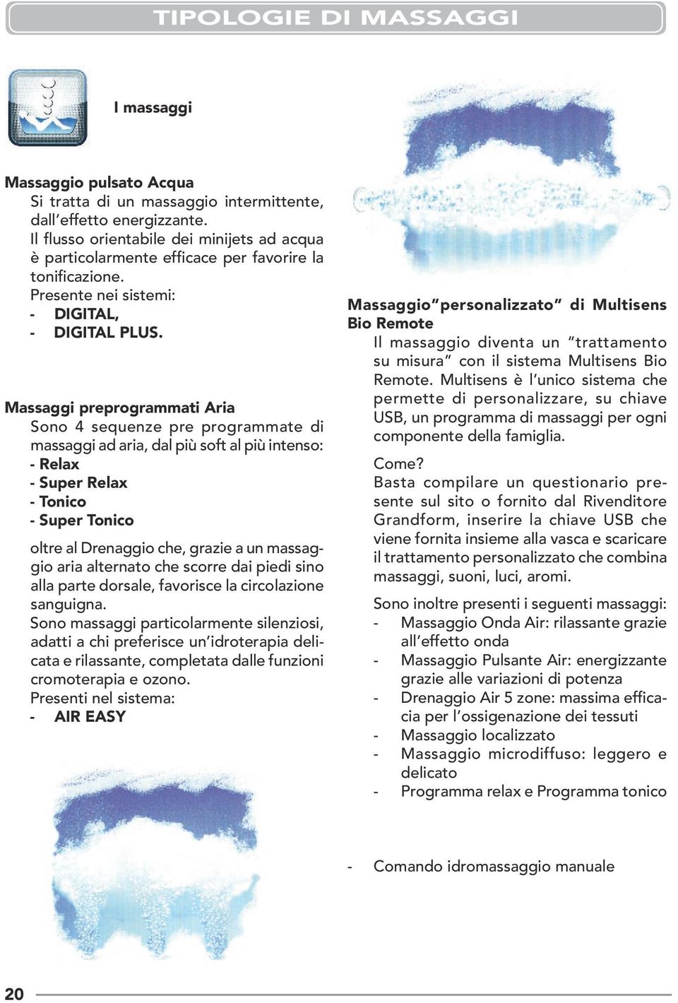 Massaggi preprogrammati Aria Sono 4 sequenze pre programmate di massaggi ad aria, dal più soft al più intenso: - Relax - Super Relax - Tonico - Super Tonico oltre al Drenaggio che, grazie a un