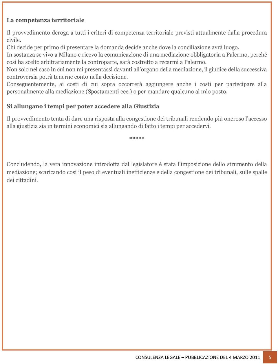 In sostanza se vivo a Milano e ricevo la comunicazione di una mediazione obbligatoria a Palermo, perché così ha scelto arbitrariamente la controparte, sarà costretto a recarmi a Palermo.