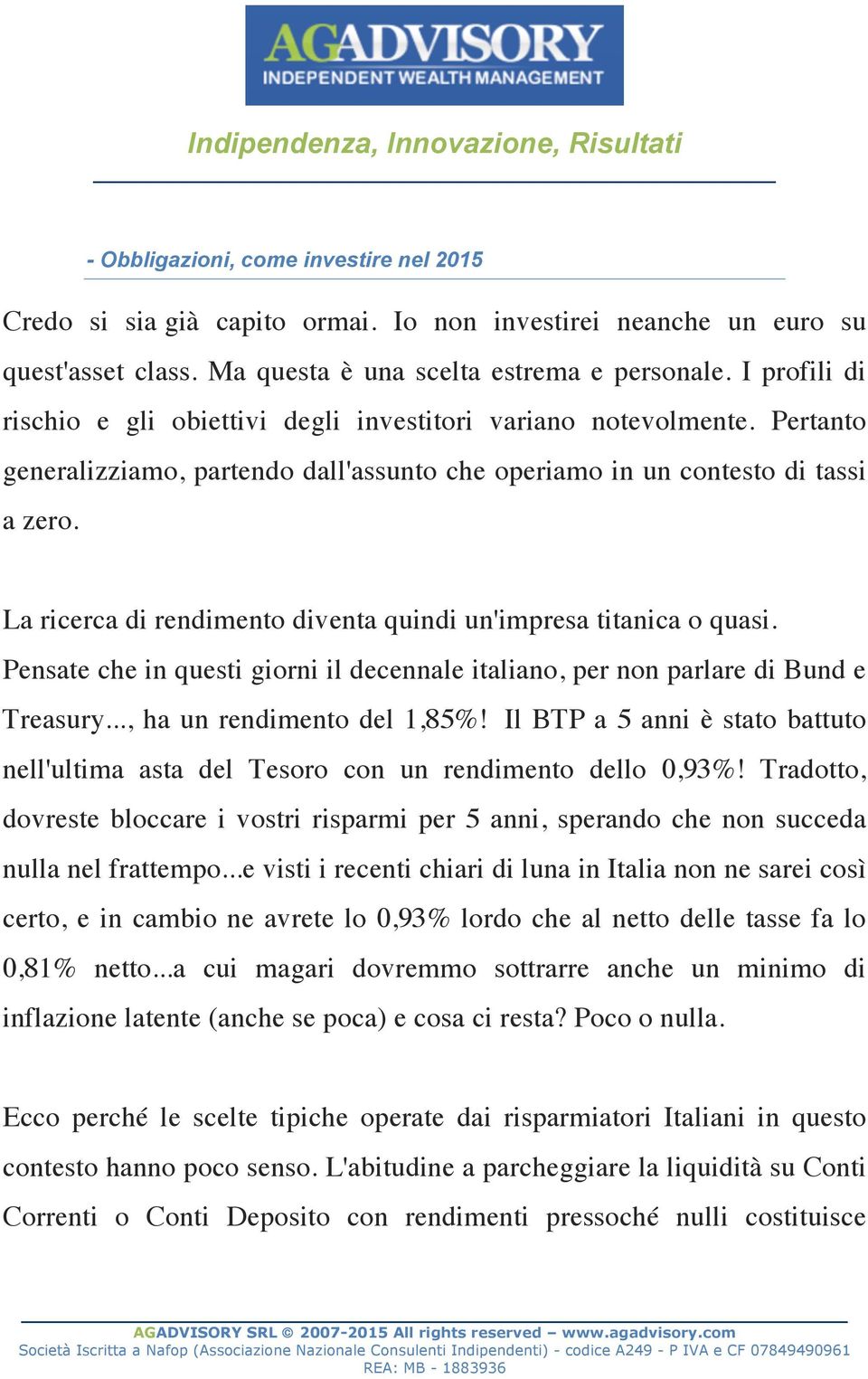 La ricerca di rendimento diventa quindi un'impresa titanica o quasi. Pensate che in questi giorni il decennale italiano, per non parlare di Bund e Treasury..., ha un rendimento del 1,85%!