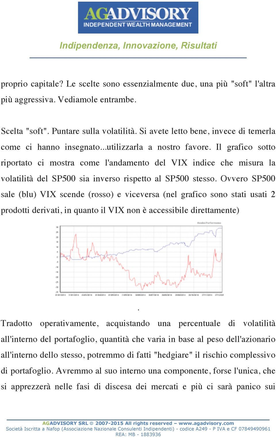 Il grafico sotto riportato ci mostra come l'andamento del VIX indice che misura la volatilità del SP500 sia inverso rispetto al SP500 stesso.