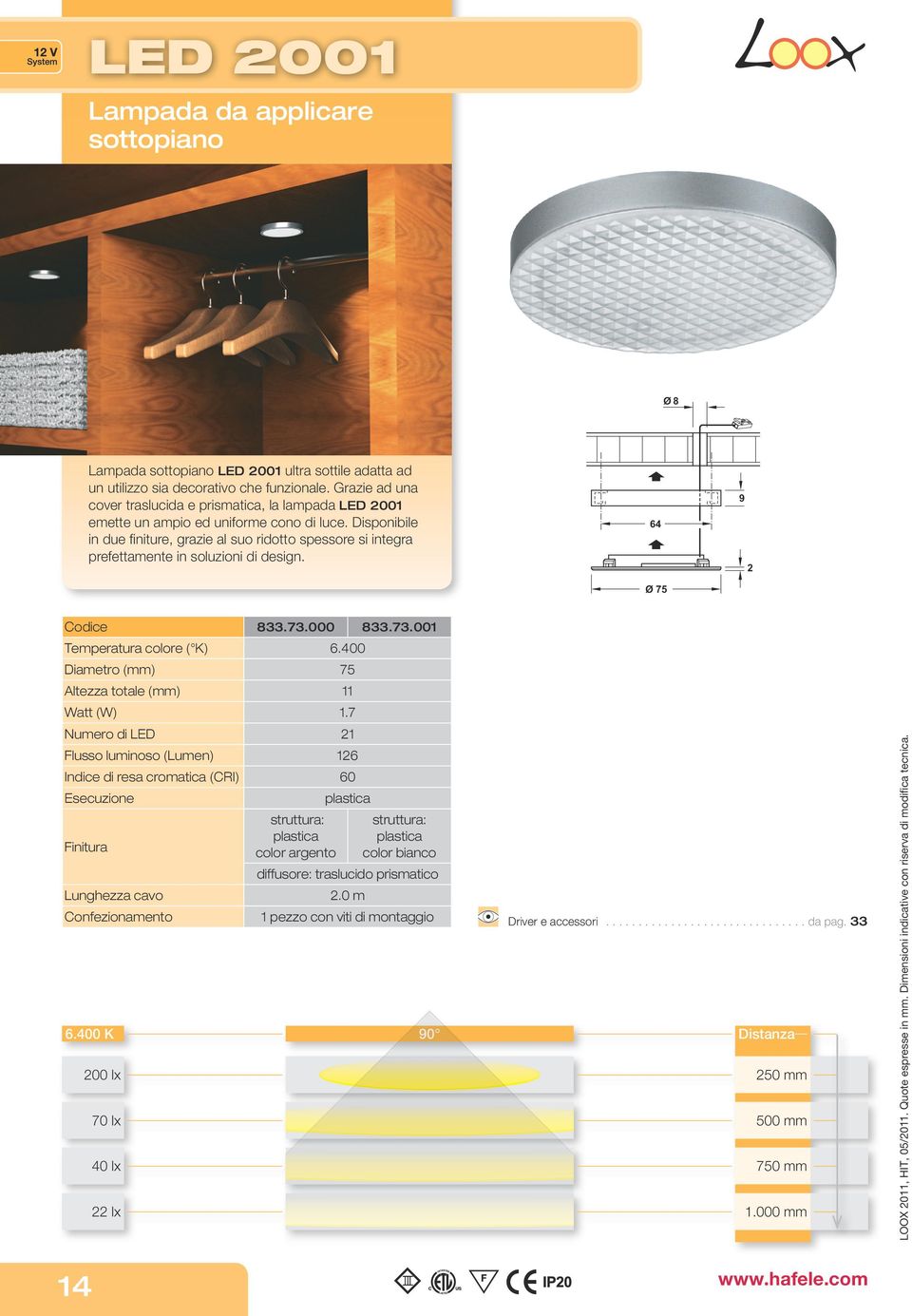 Disponibile in due finiture, grazie al suo ridotto spessore si integra prefettamente in soluzioni di design. 64 Ø 75 9 2 Codice 833.73.000 833.73.001 Temperatura colore ( K) 6.