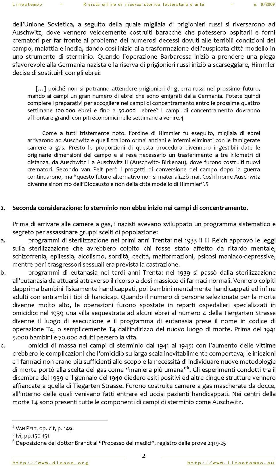 Quando l operazione Barbarossa iniziò a prendere una piega sfavorevole alla Germania nazista e la riserva di prigionieri russi iniziò a scarseggiare, Himmler decise di sostituirli con gli ebrei: [ ]