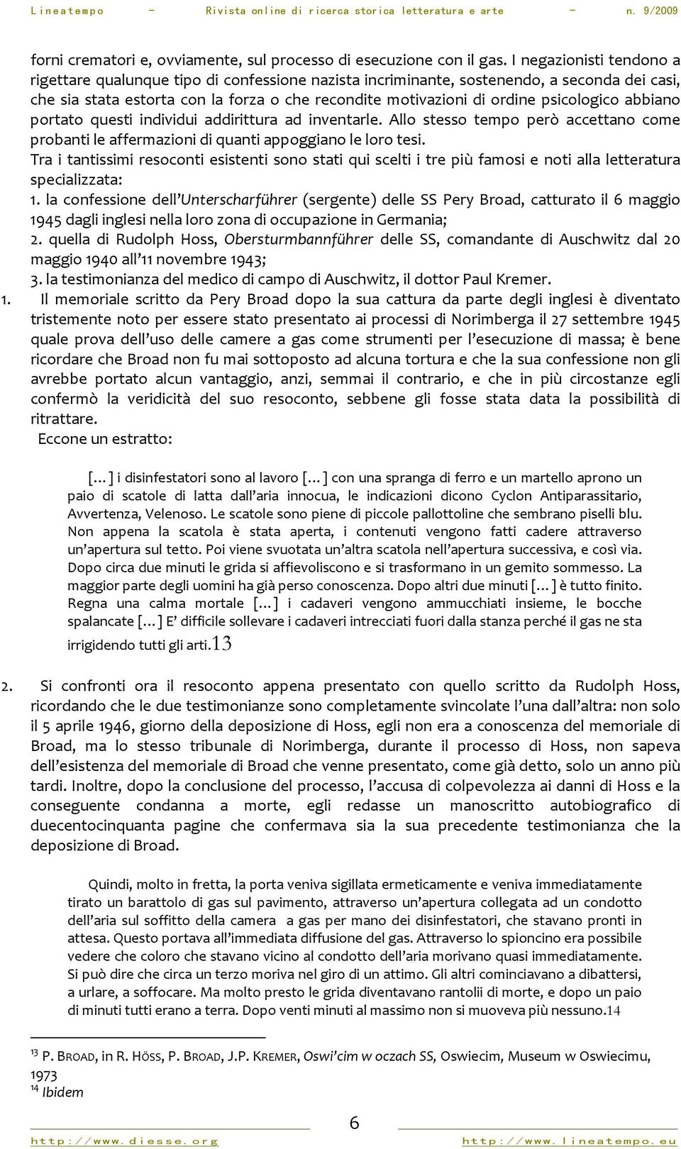 psicologico abbiano portato questi individui addirittura ad inventarle. Allo stesso tempo però accettano come probanti le affermazioni di quanti appoggiano le loro tesi.