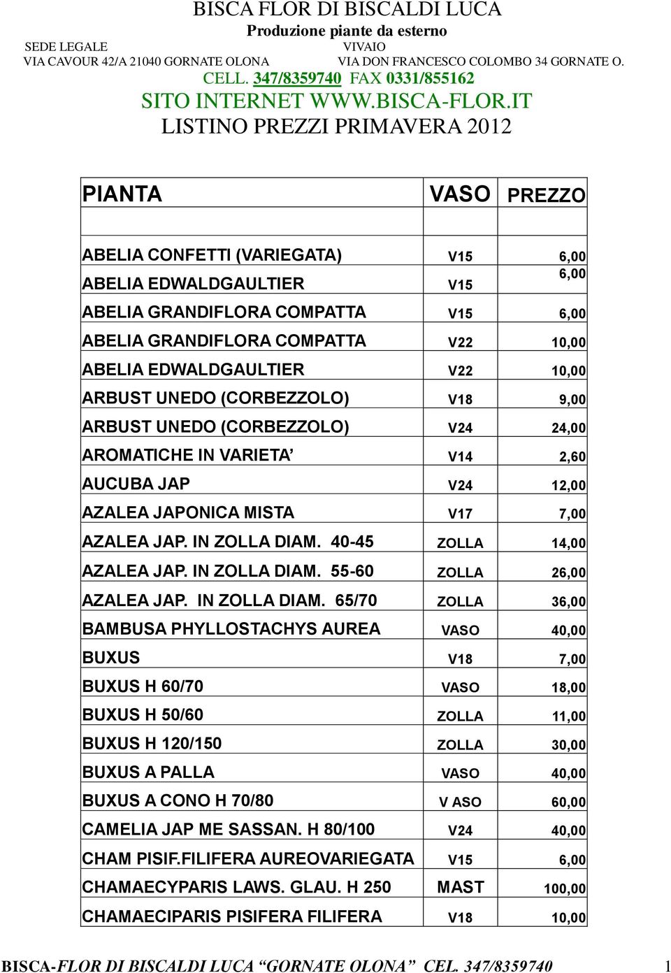 IT LISTINO PREZZI PRIMAVERA 2012 PIANTA VASO PREZZO ABELIA CONFETTI (VARIEGATA) V15 6,00 ABELIA EDWALDGAULTIER V15 6,00 ABELIA GRANDIFLORA COMPATTA V15 6,00 ABELIA GRANDIFLORA COMPATTA V22 10,00