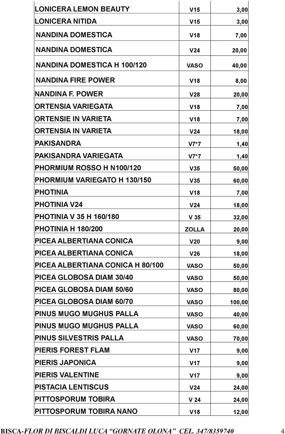 VARIEGATO H 130/150 V35 60,00 PHOTINIA V18 7,00 PHOTINIA V24 V24 18,00 PHOTINIA V 35 H 160/180 V 35 32,00 PHOTINIA H 180/200 ZOLLA 20,00 PICEA ALBERTIANA CONICA V20 9,00 PICEA ALBERTIANA CONICA V26