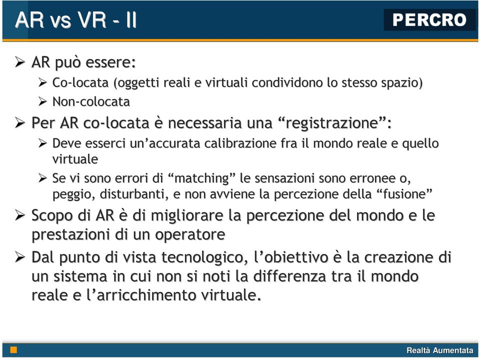 o, peggio, disturbanti, e non avviene la percezione della fusione Scopo di AR è di migliorare la percezione del mondo e le prestazioni di un