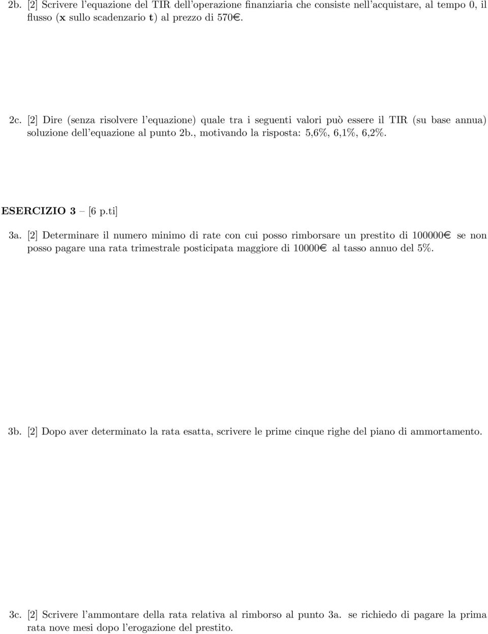 ti] 3a. [2] Determinare il numero minimo di rate con cui posso rimborsare un prestito di 100000e se non posso pagare una rata trimestrale posticipata maggiore di 10000e al tasso annuo del 5%. 3b.