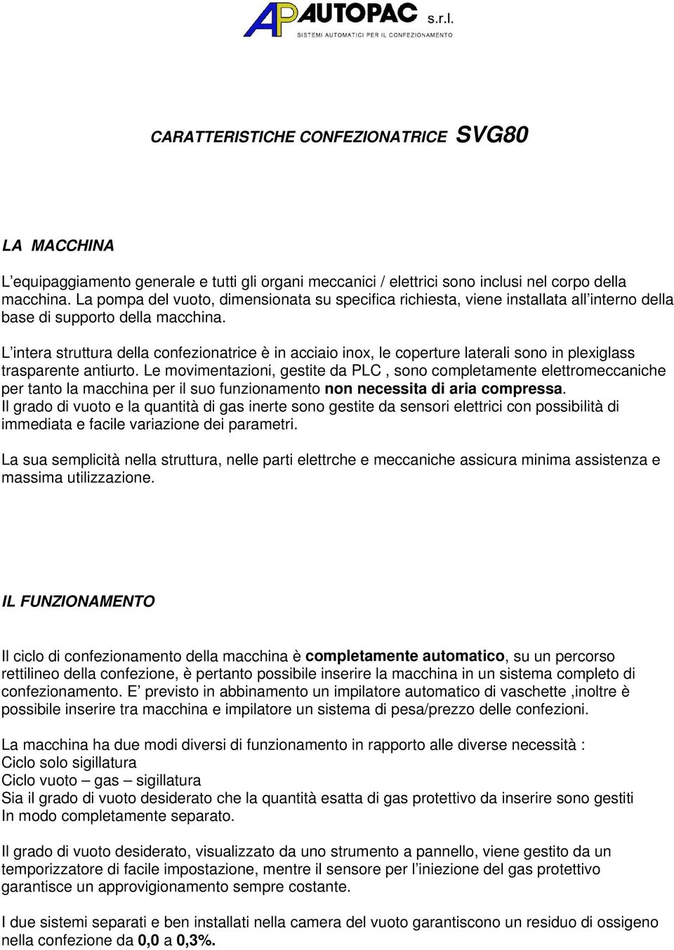 L intera struttura della confezionatrice è in acciaio inox, le coperture laterali sono in plexiglass trasparente antiurto.