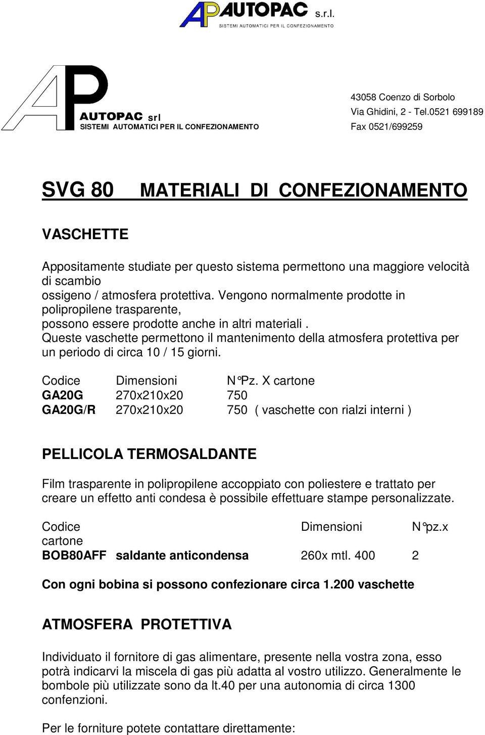 Vengono normalmente prodotte in polipropilene trasparente, possono essere prodotte anche in altri materiali.