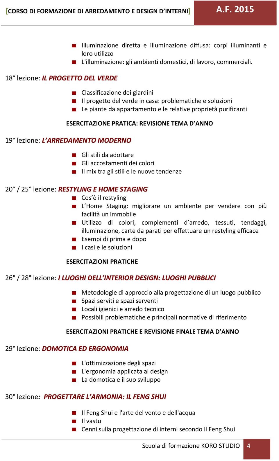 adottare Gli accostamenti dei colori Il mix tra gli stili e le nuove tendenze 20 / 25 lezione: RESTYLING E HOME STAGING Cos è il restyling L Home Staging: migliorare un ambiente per vendere con più