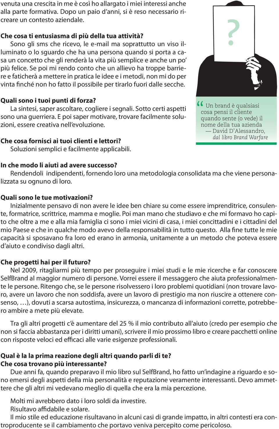 Sono gli sms che ricevo, le e-mail ma soprattutto un viso illuminato o lo sguardo che ha una persona quando si porta a casa un concetto che gli renderà la vita più semplice e anche un po più felice.