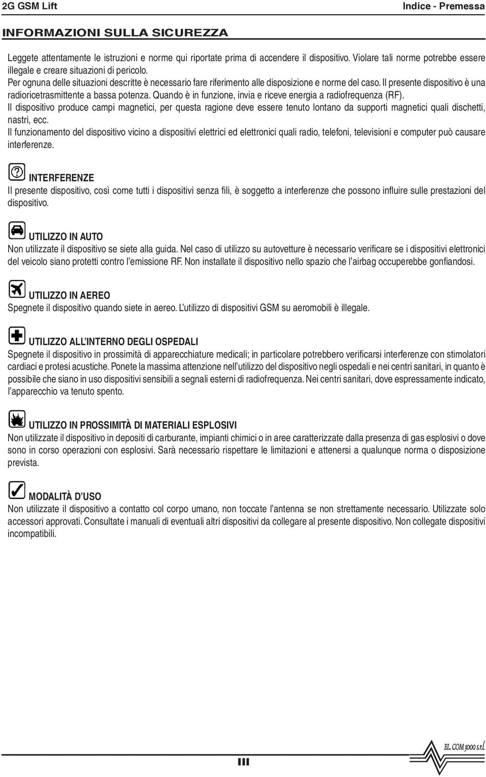 Il presente dispositivo è una radioricetrasmittente a bassa potenza. Quando è in funzione, invia e riceve energia a radiofrequenza (RF).