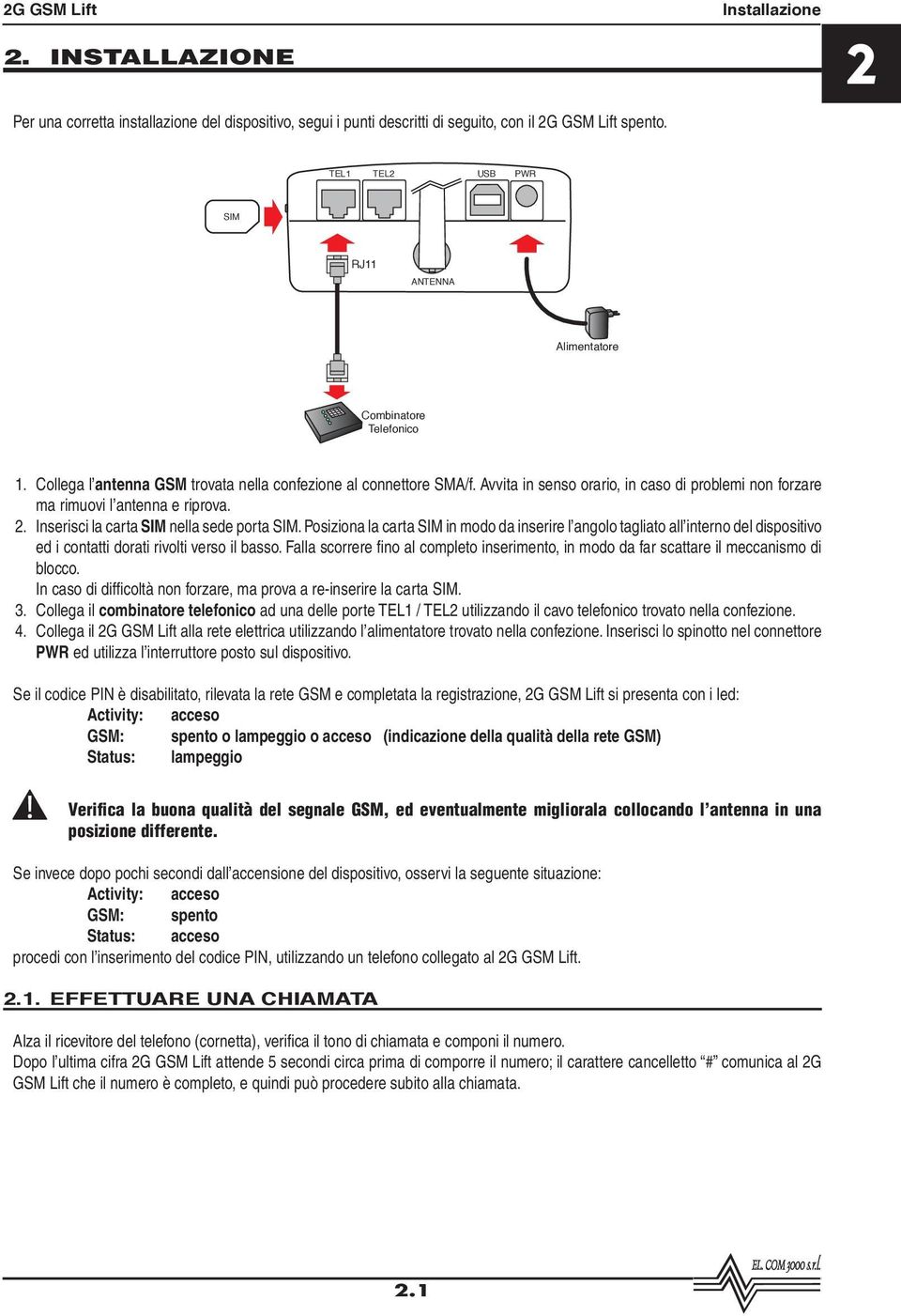 Avvita in senso orario, in caso di problemi non forzare ma rimuovi l antenna e riprova. 2. Inserisci la carta SIM nella sede porta SIM.