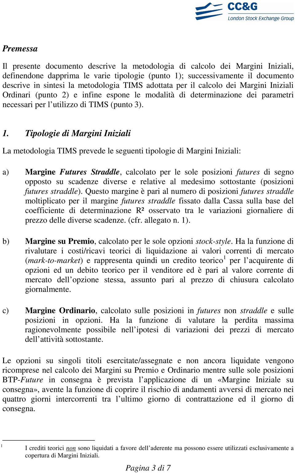 Tipologie di Margini Iniziali La metodologia TIMS prevede le seguenti tipologie di Margini Iniziali: a) Margine Futures Straddle, calcolato per le sole posizioni futures di segno opposto su scadenze