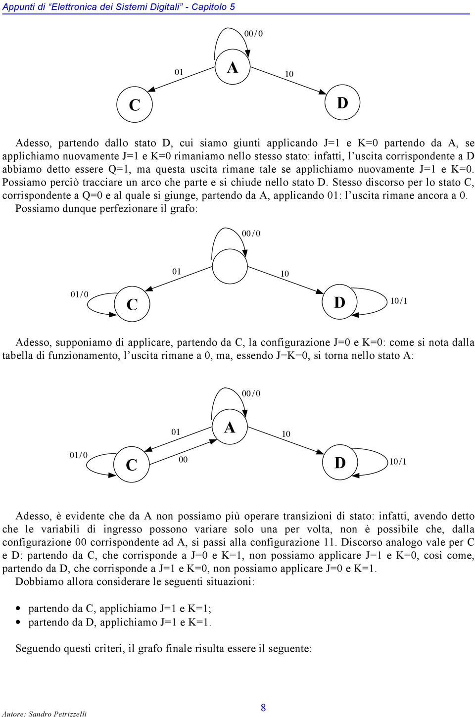 Stesso discorso per lo stato, corrispondente a Q= e al quale si giunge, partendo da, applicando : l uscita rimane ancora a.