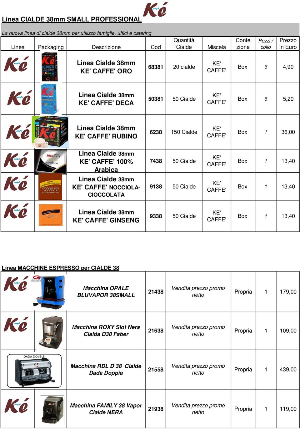 50 Cialde KE' CAFFE' Box 1 13,40 Linea Cialde 38mm KE' CAFFE' NOCCIOLA- CIOCCOLATA 9138 50 Cialde KE' CAFFE' Box 1 13,40 Linea Cialde 38mm KE' CAFFE' GINSENG 9338 50 Cialde KE' CAFFE' Box 1 13,40