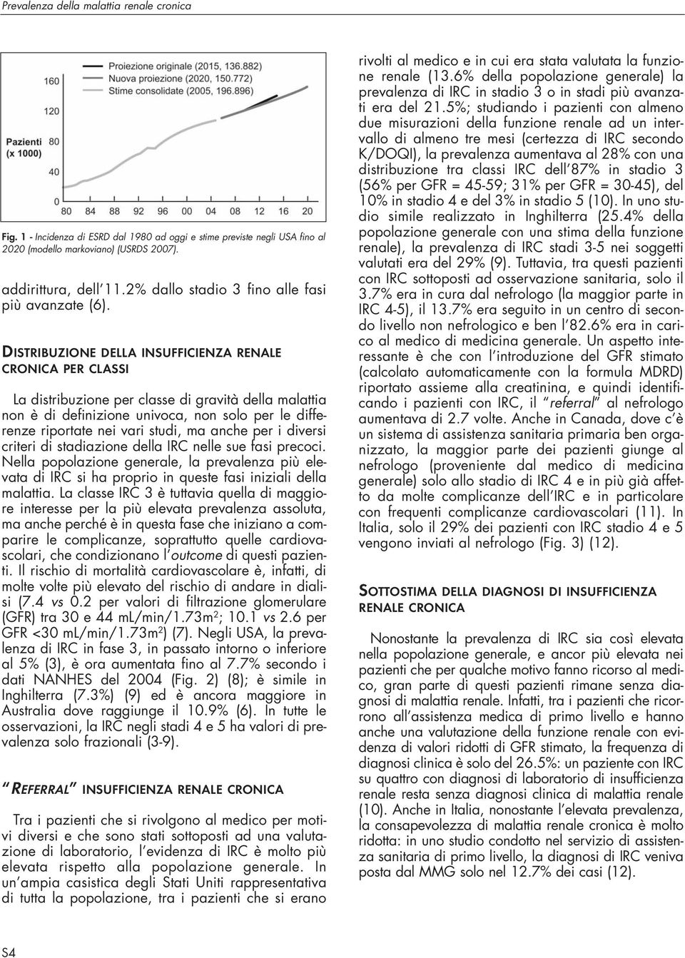 DISTRIBUZIONE DELLA INSUFFICIENZA RENALE CRONICA PER CLASSI La distribuzione per classe di gravità della malattia non è di definizione univoca, non solo per le differenze riportate nei vari studi, ma