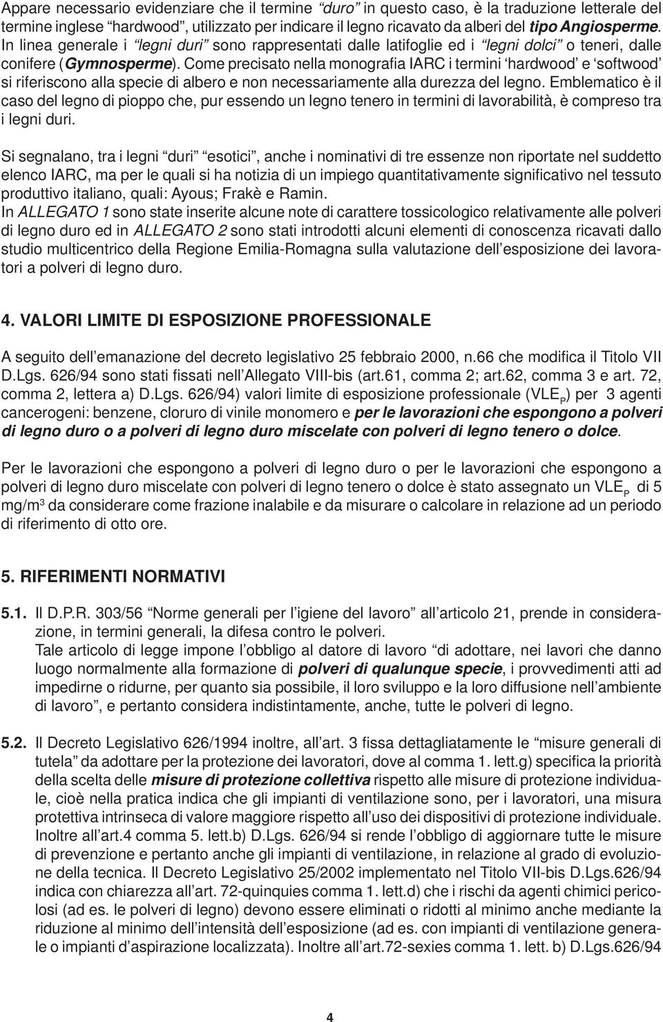 Come precisato nella monografia IARC i termini hardwood e softwood si riferiscono alla specie di albero e non necessariamente alla durezza del legno.