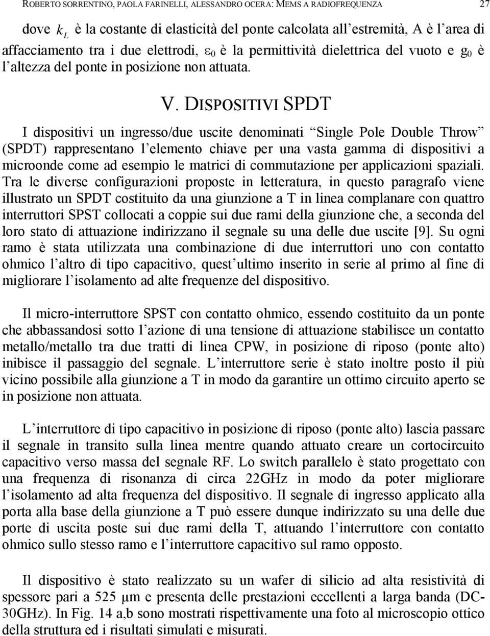 DISPOSITIVI SPDT I dispositivi un ingresso/due uscite denominati Single Pole Double Throw (SPDT) rappresentano l elemento chiave per una vasta gamma di dispositivi a microonde come ad esempio le