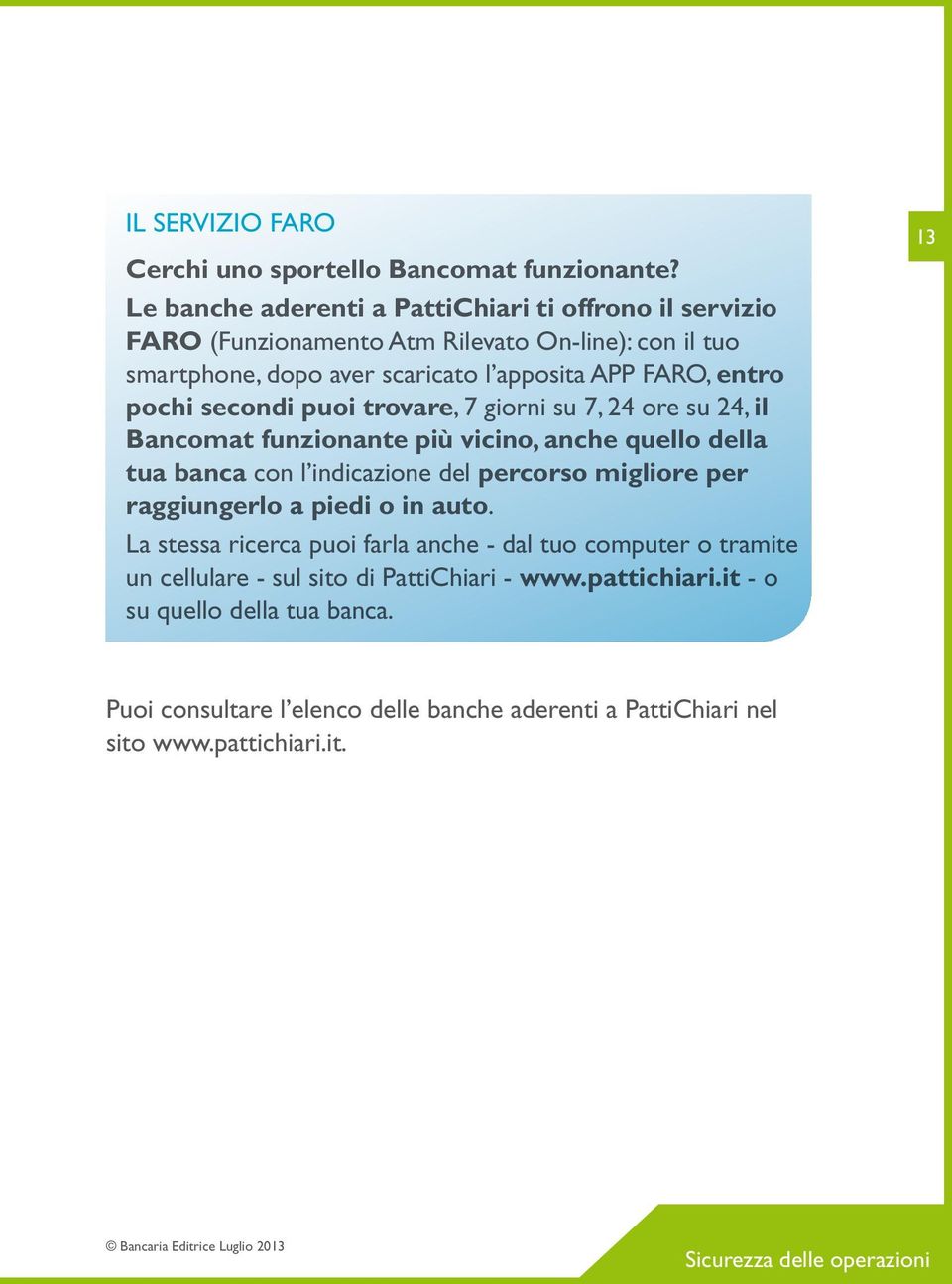 puoi trovare, 7 giorni su 7, 24 ore su 24, il Bancomat funzionante più vicino, anche quello della tua banca con l indicazione del percorso migliore per raggiungerlo a piedi o in auto.