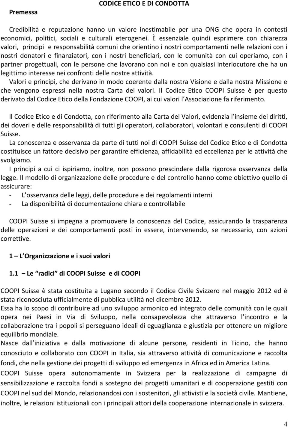 beneficiari, con le comunità con cui operiamo, con i partner progettuali, con le persone che lavorano con noi e con qualsiasi interlocutore che ha un legittimo interesse nei confronti delle nostre