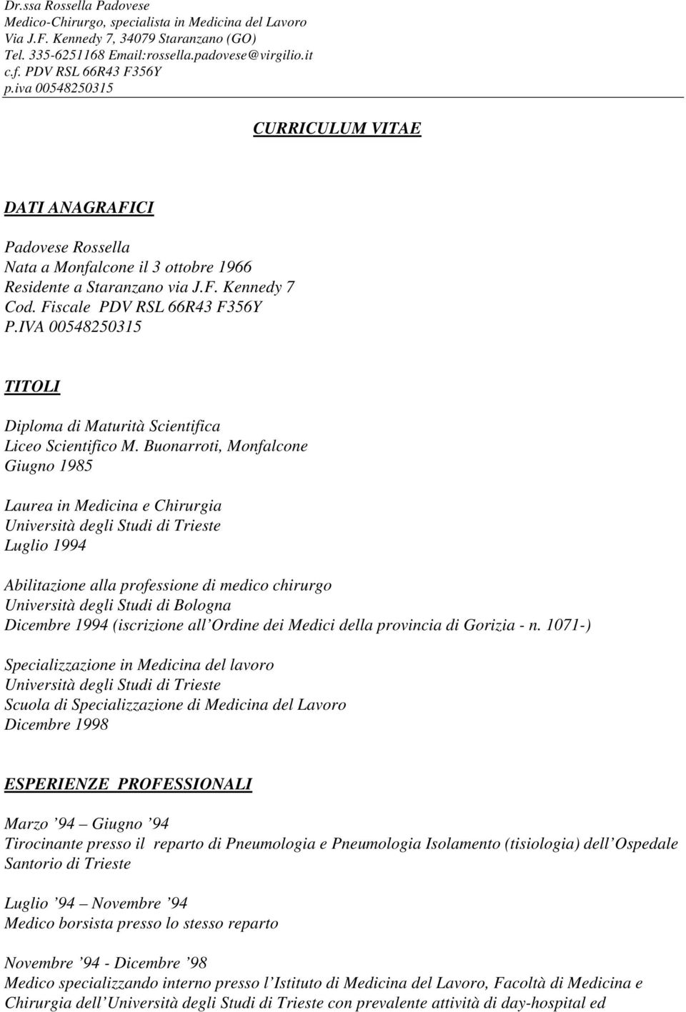 Buonarroti, Monfalcone Giugno 1985 Laurea in Medicina e Chirurgia Università degli Studi di Trieste Luglio 1994 Abilitazione alla professione di medico chirurgo Università degli Studi di Bologna