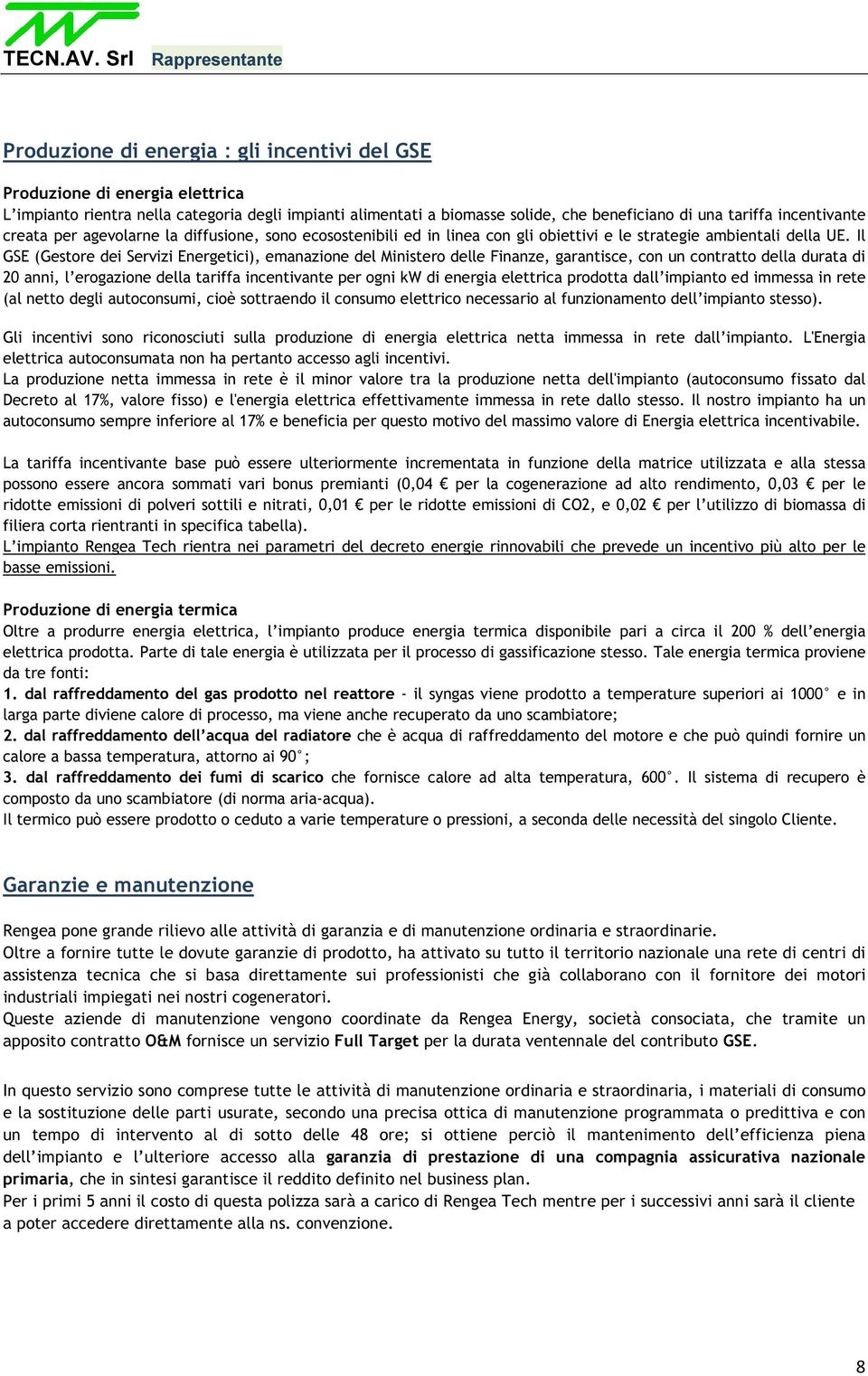 Il GSE (Gestore dei Servizi Energetici), emanazione del Ministero delle Finanze, garantisce, con un contratto della durata di 20 anni, l erogazione della tariffa incentivante per ogni kw di energia