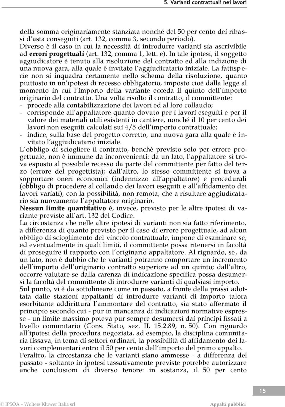 In tale ipotesi, il soggetto aggiudicatore è tenuto alla risoluzione del contratto ed alla indizione di una nuova gara, alla quale è invitato l aggiudicatario iniziale.