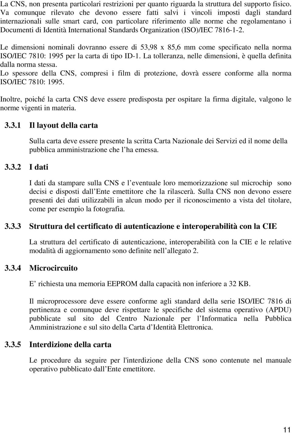 International Standards Organization (ISO)/IEC 7816-1-2. Le dimensioni nominali dovranno essere di 53,98 x 85,6 mm come specificato nella norma ISO/IEC 7810: 1995 per la carta di tipo ID-1.