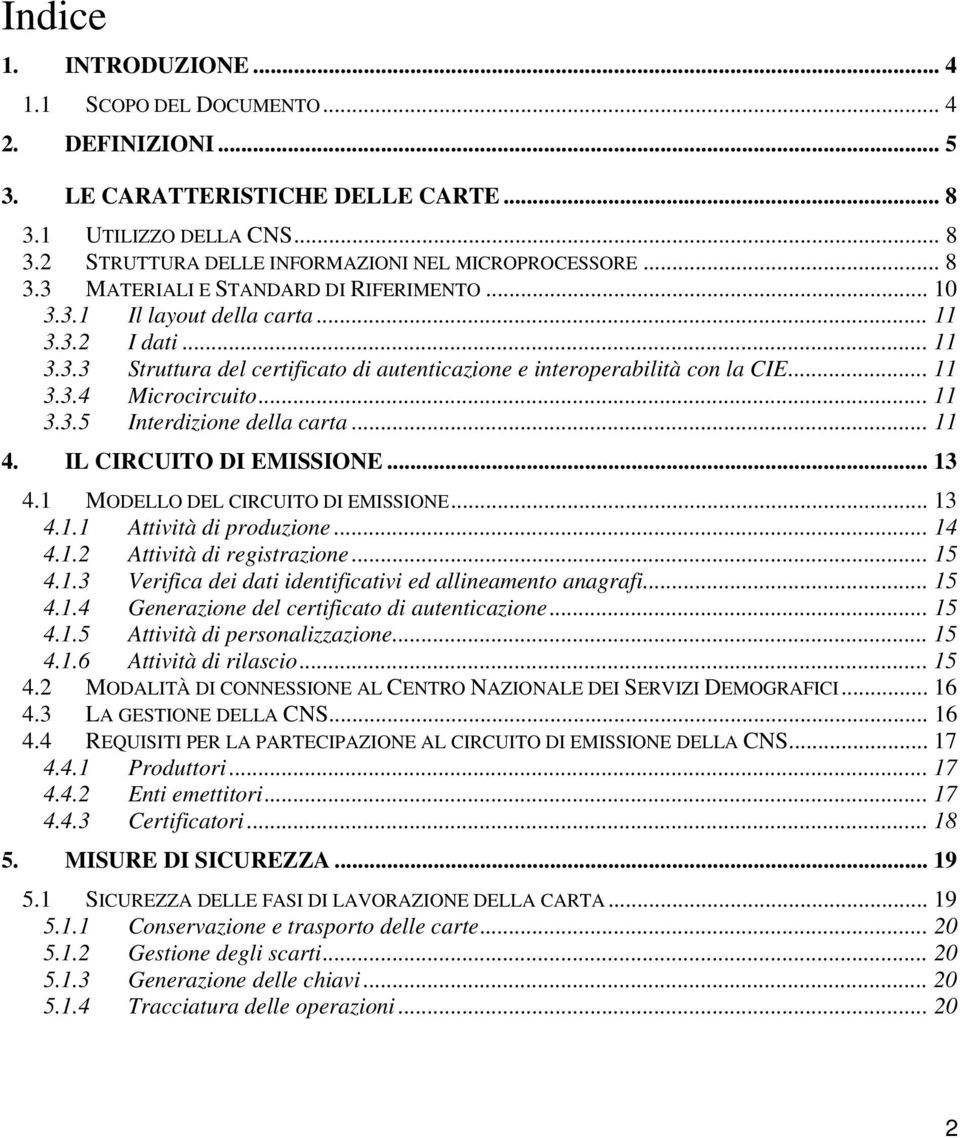 ..11 3.3.5 Interdizione della carta... 11 4. IL CIRCUITO DI EMISSIONE... 13 4.1 MODELLO DEL CIRCUITO DI EMISSIONE... 13 4.1.1 Attività di produzione... 14 4.1.2 Attività di registrazione... 15 4.1.3 Verifica dei dati identificativi ed allineamento anagrafi.