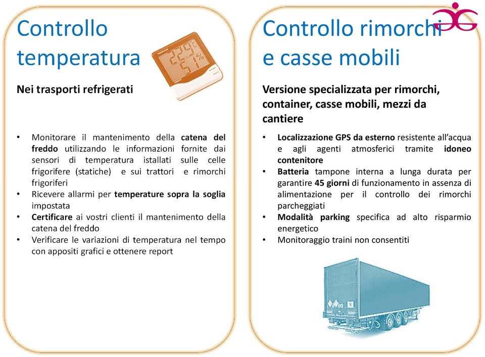 di temperatura nel tempo con appositi grafici e ottenere report Controllo rimorchi e casse mobili Versione specializzata per rimorchi, container, casse mobili, mezzi da cantiere Localizzazione GPS da