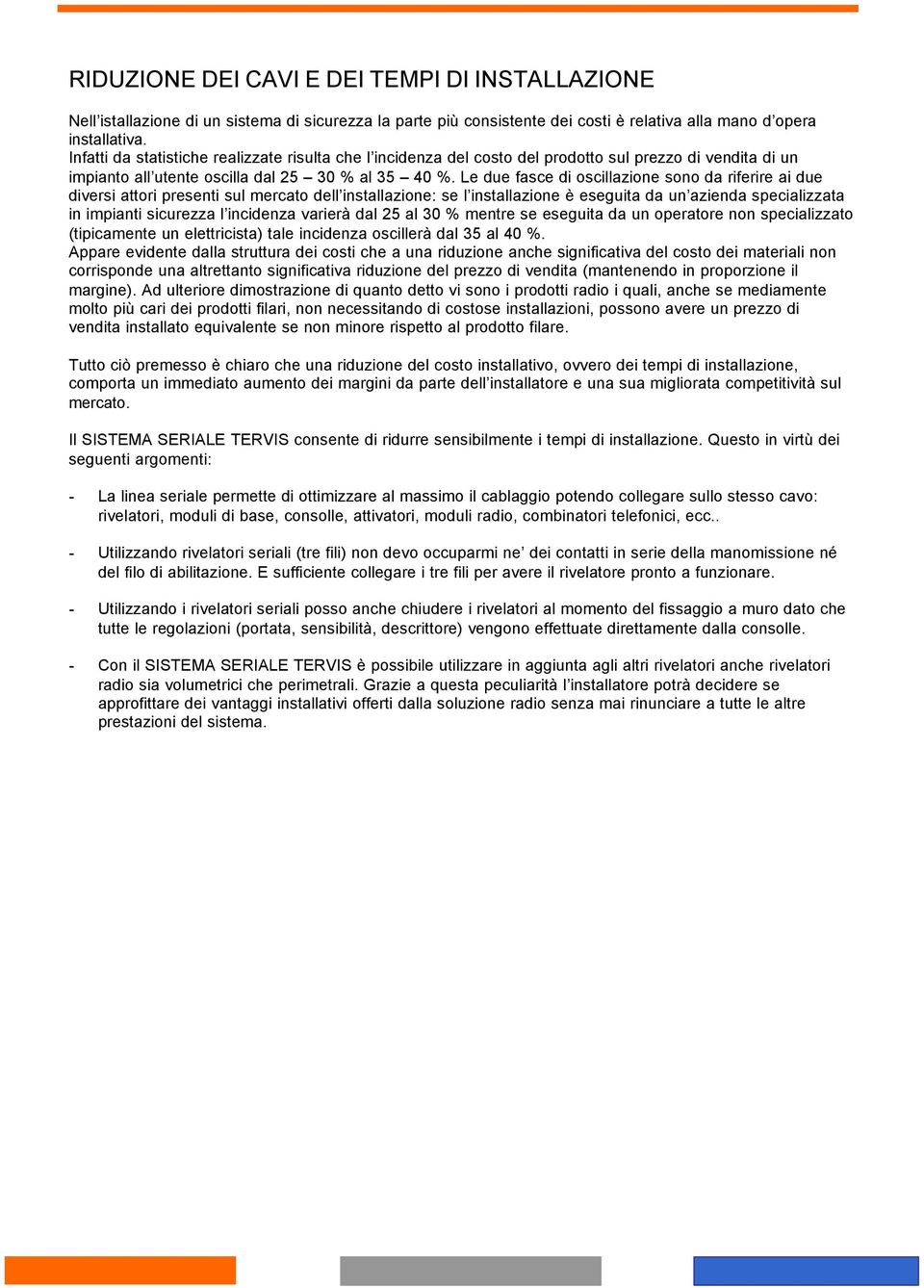 Le due fasce di oscillazione sono da riferire ai due diversi attori presenti sul mercato dell installazione: se l installazione è eseguita da un azienda specializzata in impianti sicurezza l