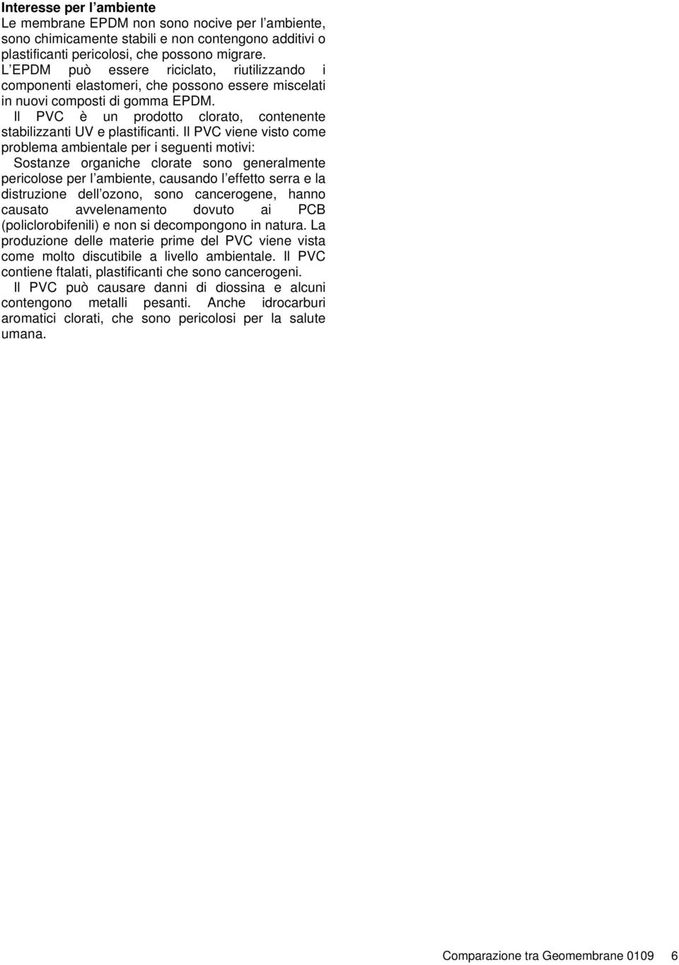 Il PVC viene visto come problema ambientale per i seguenti motivi: Sostanze organiche clorate sono generalmente pericolose per l ambiente, causando l effetto serra e la distruzione dell ozono, sono