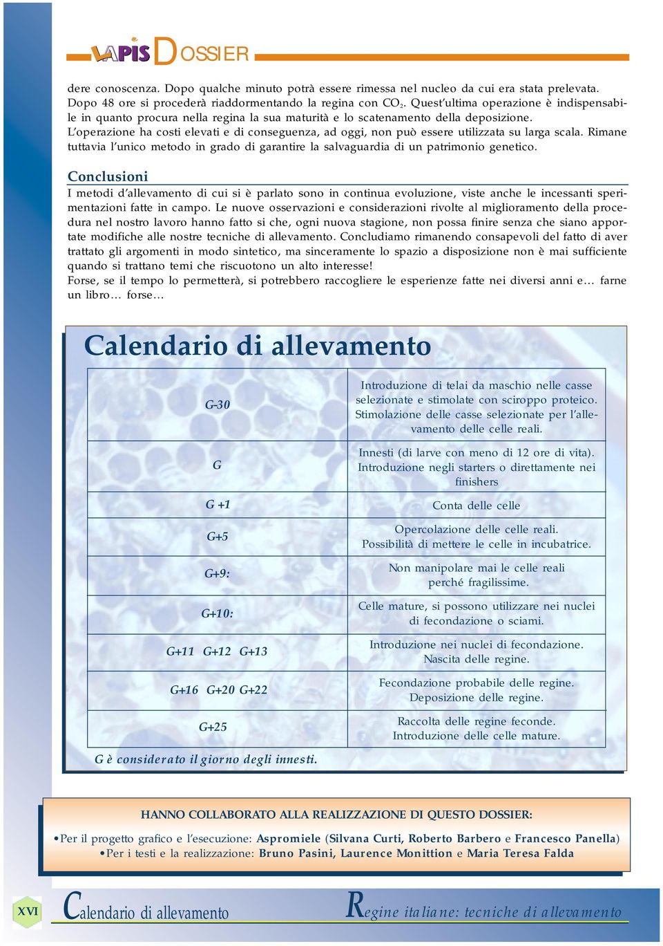 L operazione ha costi elevati e di conseguenza, ad oggi, non può essere utilizzata su larga scala. Rimane tuttavia l unico metodo in grado di garantire la salvaguardia di un patrimonio genetico.