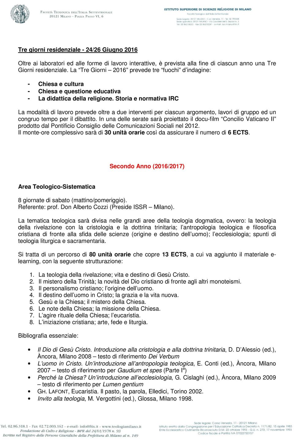 Storia e normativa IRC La modalità di lavoro prevede oltre a due interventi per ciascun argomento, lavori di gruppo ed un congruo tempo per il dibattito.