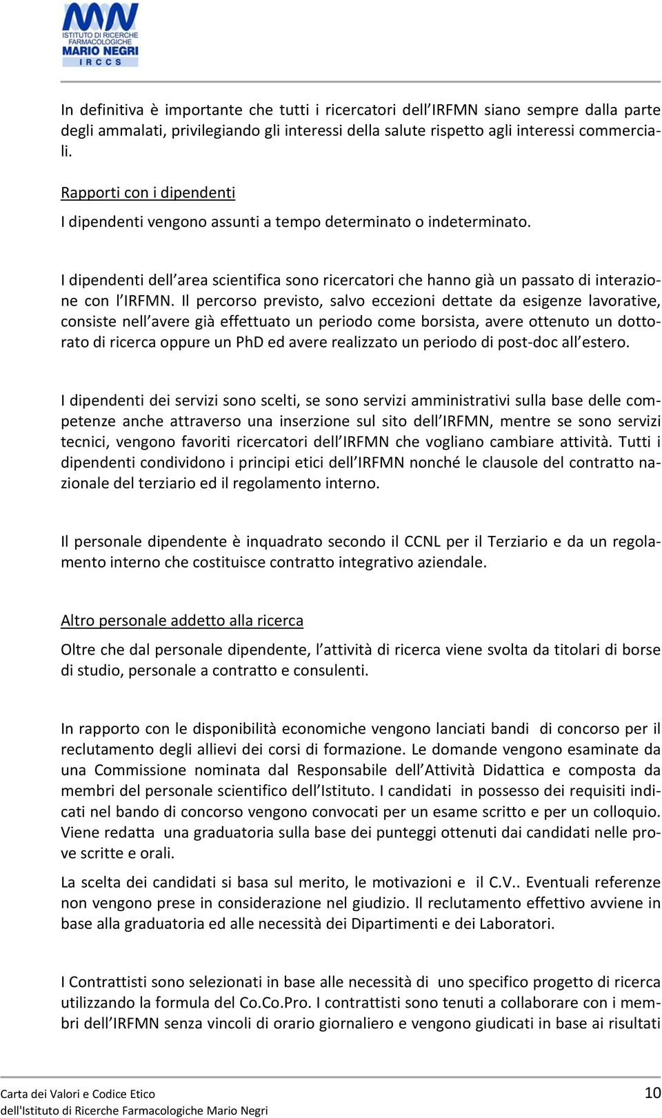 Il percorso previsto, salvo eccezioni dettate da esigenze lavorative, consiste nell avere già effettuato un periodo come borsista, avere ottenuto un dottorato di ricerca oppure un PhD ed avere