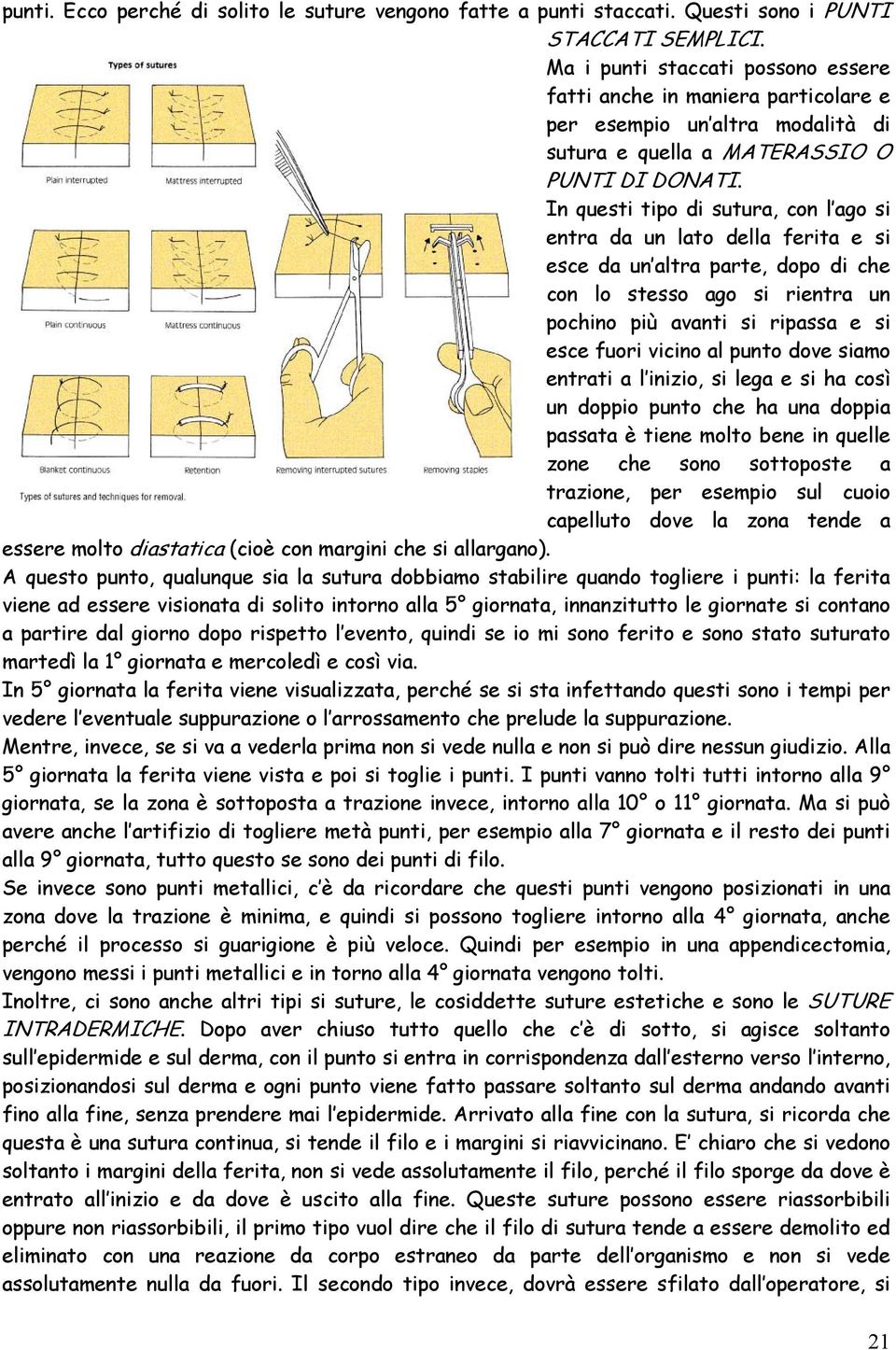 In questi tipo di sutura, con l ago si entra da un lato della ferita e si esce da un altra parte, dopo di che con lo stesso ago si rientra un pochino più avanti si ripassa e si esce fuori vicino al