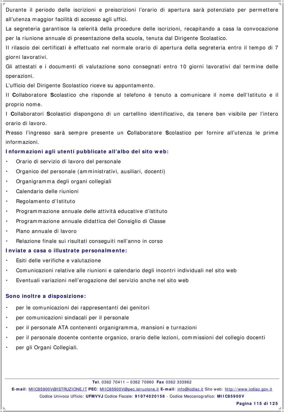 Il rilascio dei certificati è effettuato nel normale orario di apertura della segreteria entro il tempo di 7 giorni lavorativi.