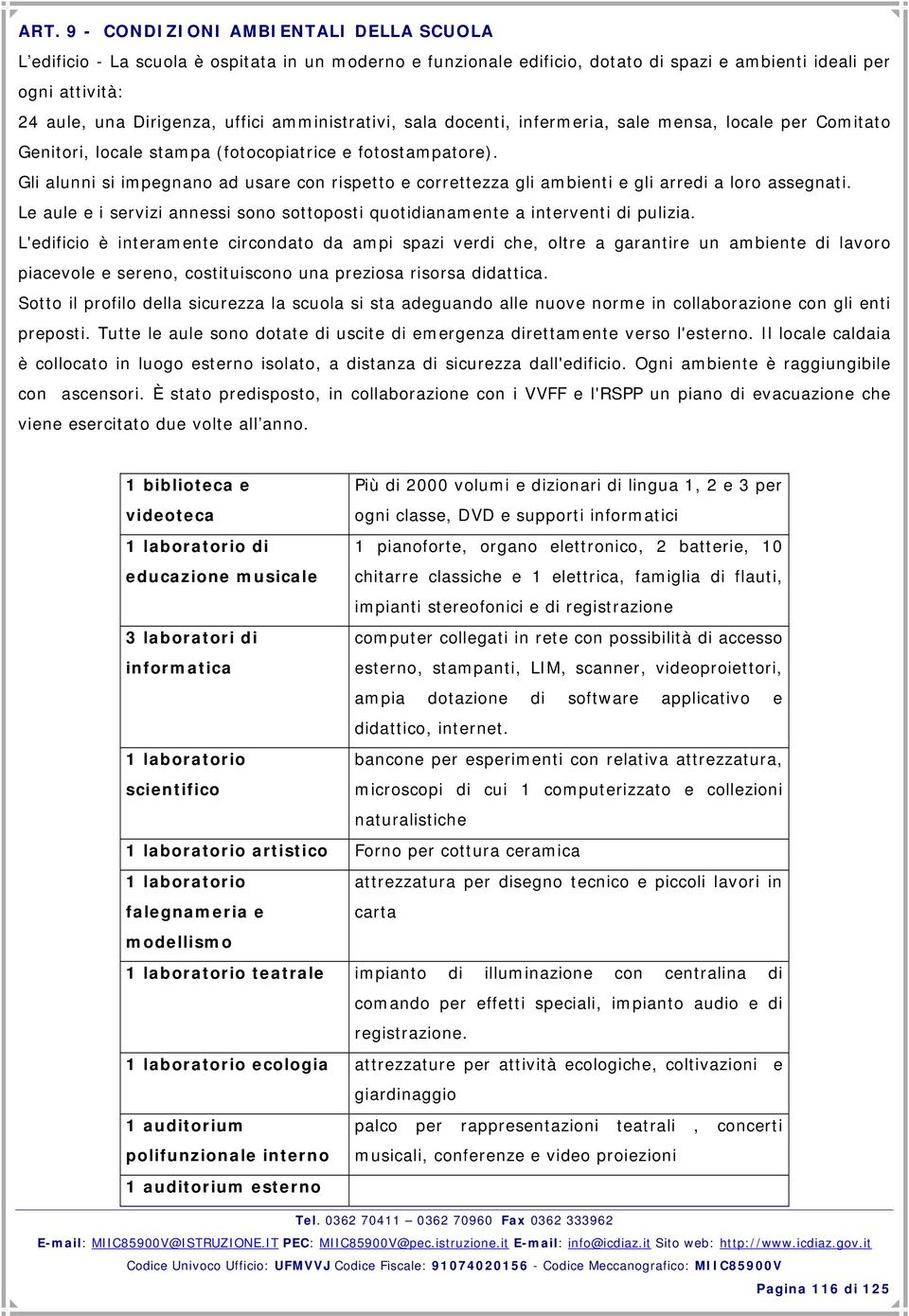 Gli alunni si impegnano ad usare con rispetto e correttezza gli ambienti e gli arredi a loro assegnati. Le aule e i servizi annessi sono sottoposti quotidianamente a interventi di pulizia.