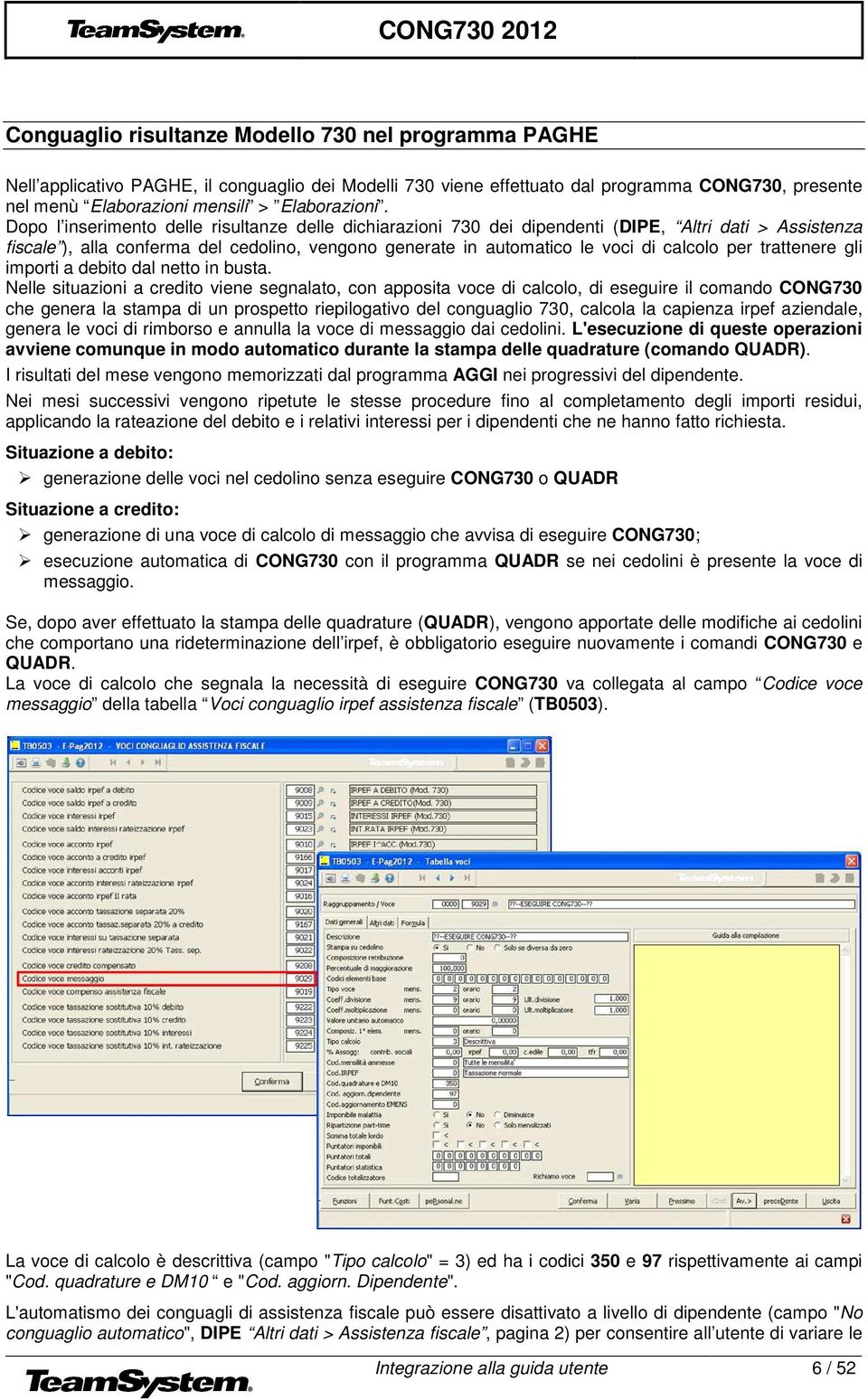 Dopo l inserimento delle risultanze delle dichiarazioni 730 dei dipendenti (DIPE, Altri dati > Assistenza fiscale ), alla conferma del cedolino, vengono generate in automatico le voci di calcolo per