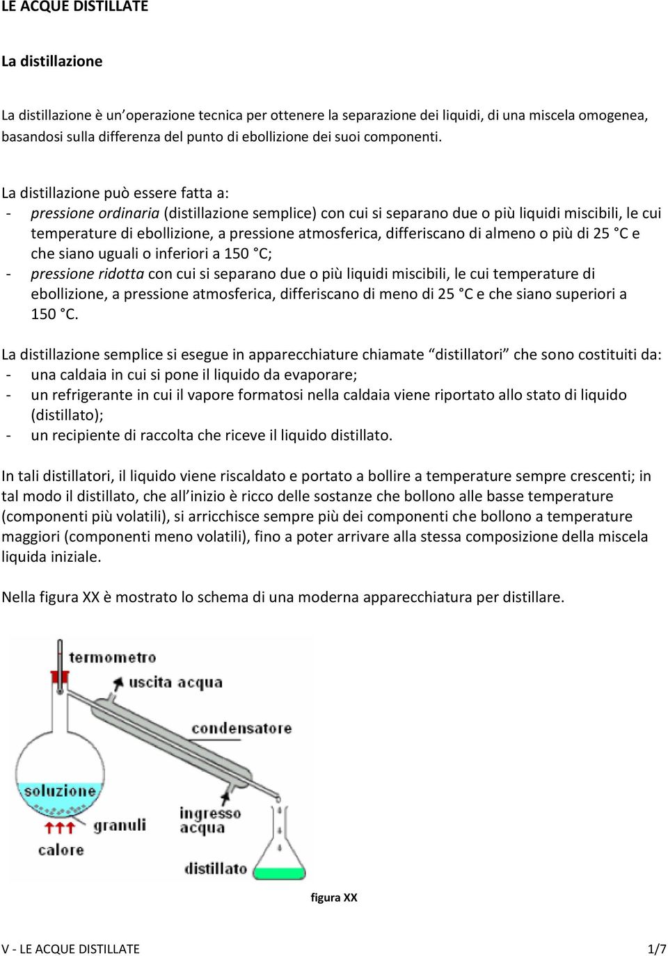 La distillazione può essere fatta a: - pressione ordinaria (distillazione semplice) con cui si separano due o più liquidi miscibili, le cui temperature di ebollizione, a pressione atmosferica,