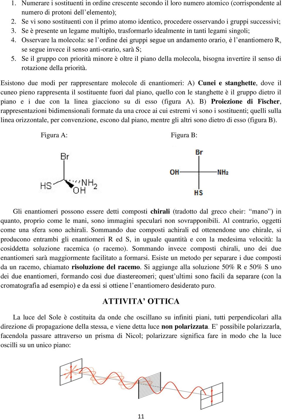 Osservare la molecola: se l ordine dei gruppi segue un andamento orario, è l enantiomero R, se segue invece il senso anti-orario, sarà S; 5.